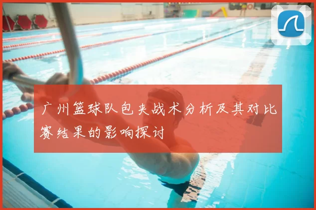 广州篮球队包夹战术分析及其对比赛结果的影响探讨