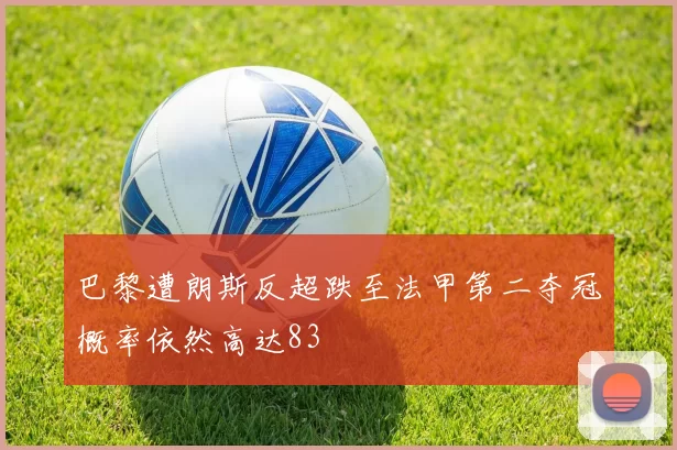 巴黎遭朗斯反超跌至法甲第二夺冠概率依然高达83