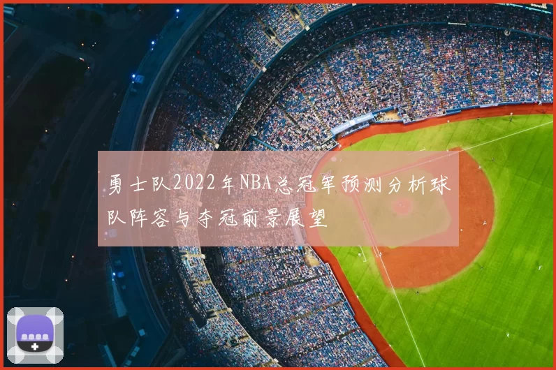 勇士队2022年NBA总冠军预测分析球队阵容与夺冠前景展望
