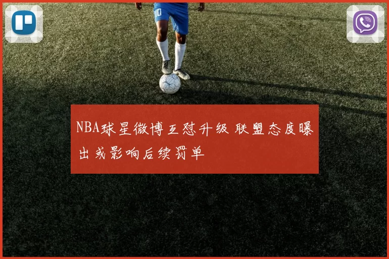 NBA球星微博互怼升级 联盟态度曝出或影响后续罚单