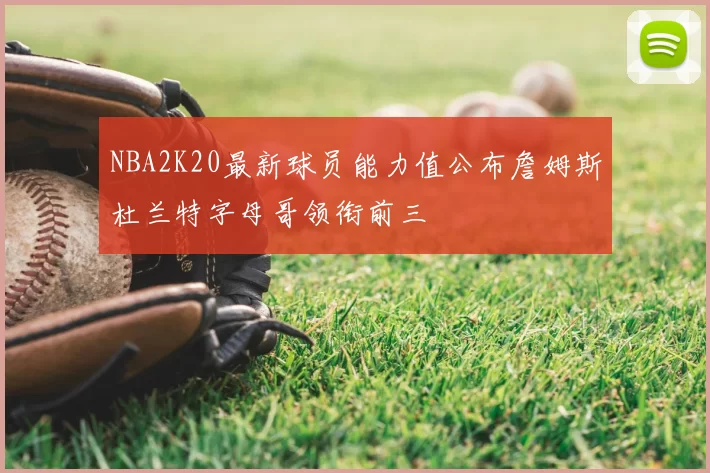 NBA2K20最新球员能力值公布詹姆斯杜兰特字母哥领衔前三