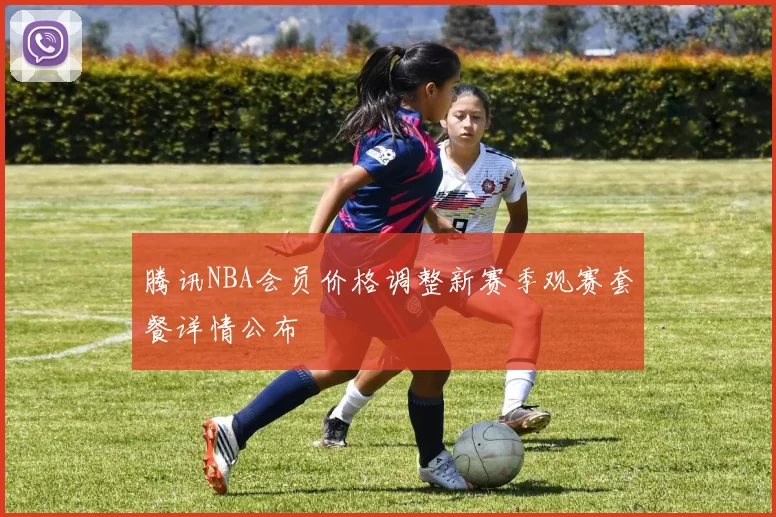 腾讯NBA会员价格调整新赛季观赛套餐详情公布