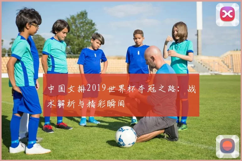 中国女排2019世界杯夺冠之路：战术解析与精彩瞬间