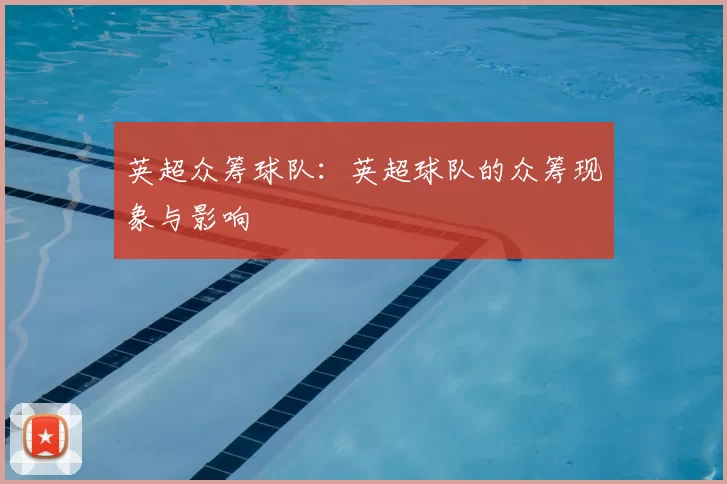 英超众筹球队:英超球队的众筹现象与影响