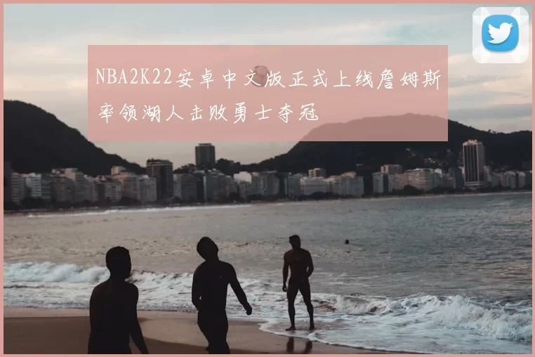 NBA2K22安卓中文版正式上线詹姆斯率领湖人击败勇士夺冠