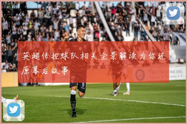 英超传控球队相关全景解读为你还原幕后故事