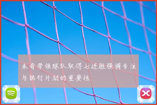 米奇带领球队取得七连胜强调专注与执行计划的重要性