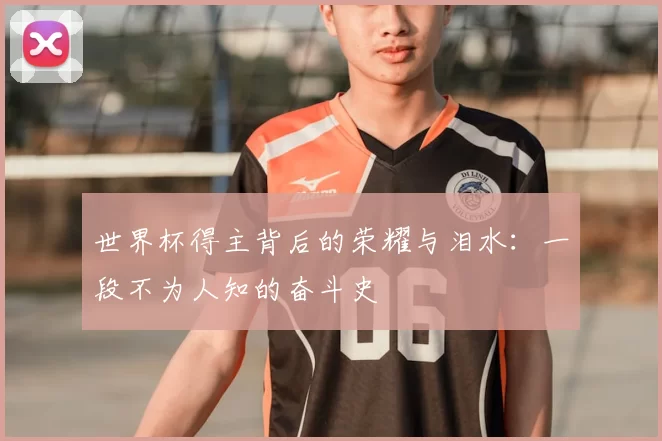 世界杯得主背后的荣耀与泪水:一段不为人知的奋斗史