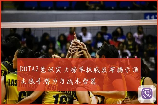 DOTA2意识实力榜单权威发布揭示顶尖选手潜力与战术智慧