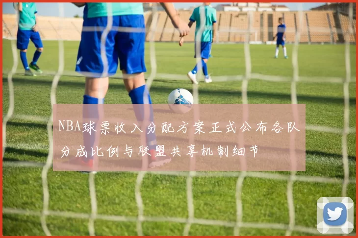 NBA球票收入分配方案正式公布各队分成比例与联盟共享机制细节
