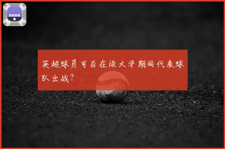 英超球员可否在读大学期间代表球队出战？