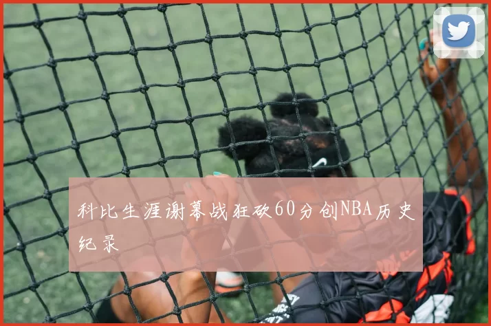 科比生涯谢幕战狂砍60分创NBA历史纪录