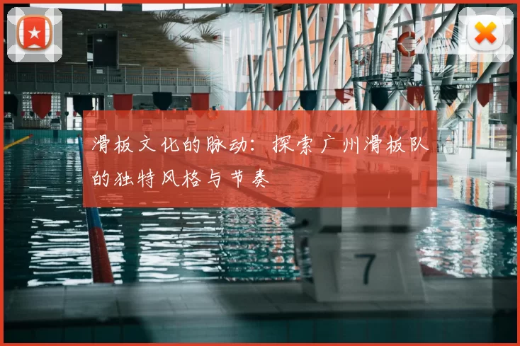 滑板文化的脉动:探索广州滑板队的独特风格与节奏