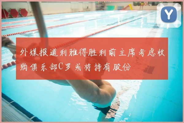 外媒报道利雅得胜利前主席考虑收购俱乐部C罗或将持有股份