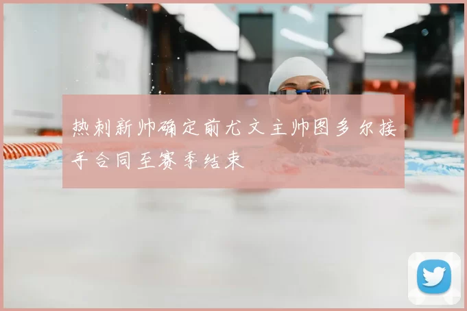 热刺新帅确定前尤文主帅图多尔接手合同至赛季结束