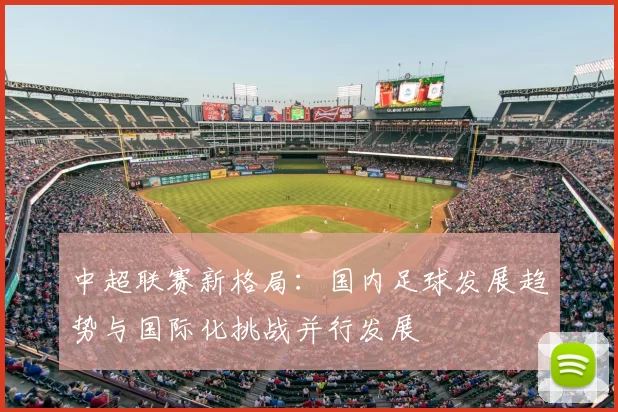 中超联赛新格局:国内足球发展趋势与国际化挑战并行发展