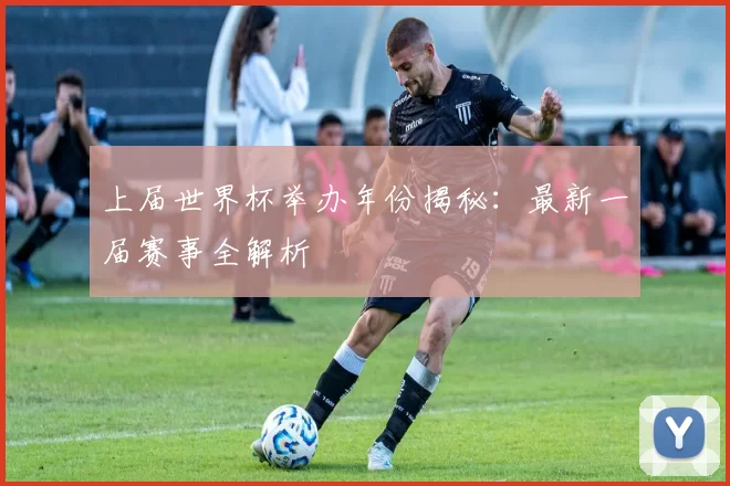 上届世界杯举办年份揭秘:最新一届赛事全解析
