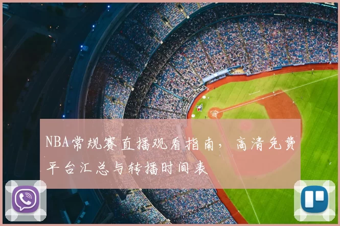 NBA常规赛直播观看指南,高清免费平台汇总与转播时间表