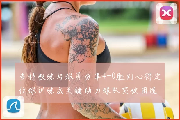 多特教练与球员分享4-0胜利心得定位球训练成关键助力球队突破困境