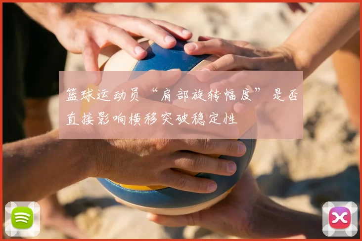 篮球运动员“肩部旋转幅度”是否直接影响横移突破稳定性