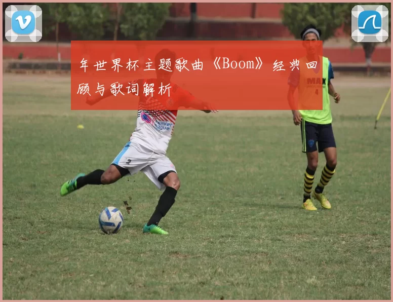 年世界杯主题歌曲《Boom》经典回顾与歌词解析