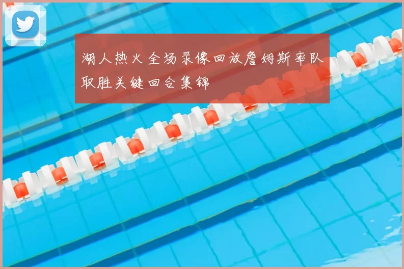 湖人热火全场录像回放詹姆斯率队取胜关键回合集锦