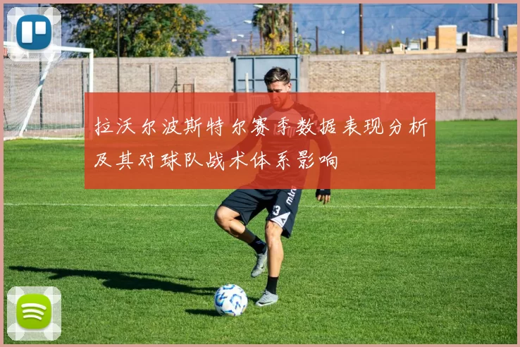 拉沃尔波斯特尔赛季数据表现分析及其对球队战术体系影响
