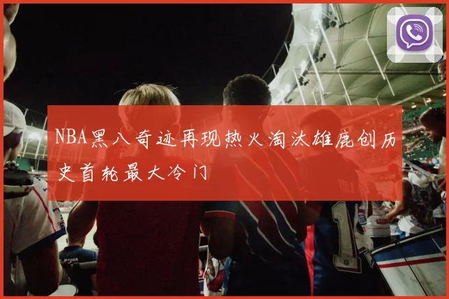 NBA黑八奇迹再现热火淘汰雄鹿创历史首轮最大冷门