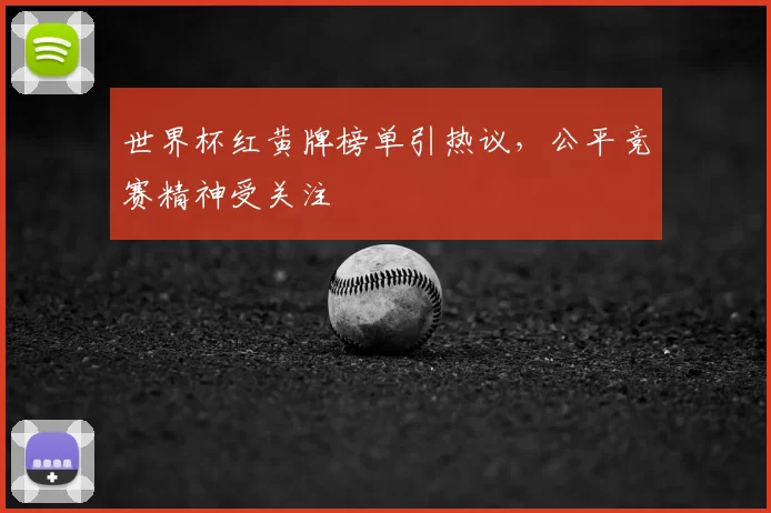 世界杯红黄牌榜单引热议，公平竞赛精神受关注