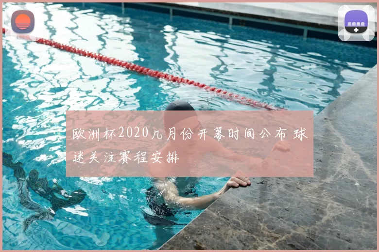 欧洲杯2020几月份开幕时间公布 球迷关注赛程安排