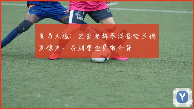 皇马大选:里奎尔梅承诺签哈兰德罗德里,否则替全员缴会费