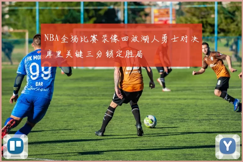 NBA全场比赛录像回放湖人勇士对决库里关键三分锁定胜局