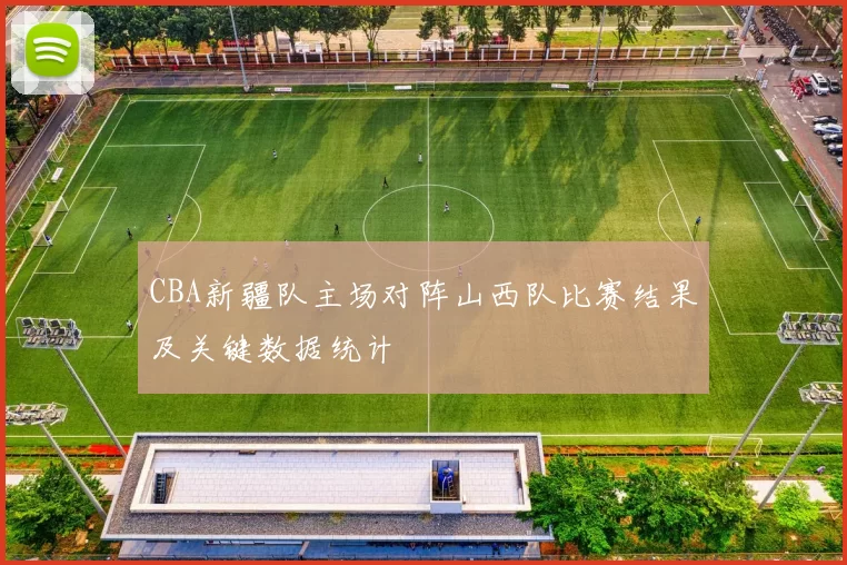 CBA新疆队主场对阵山西队比赛结果及关键数据统计