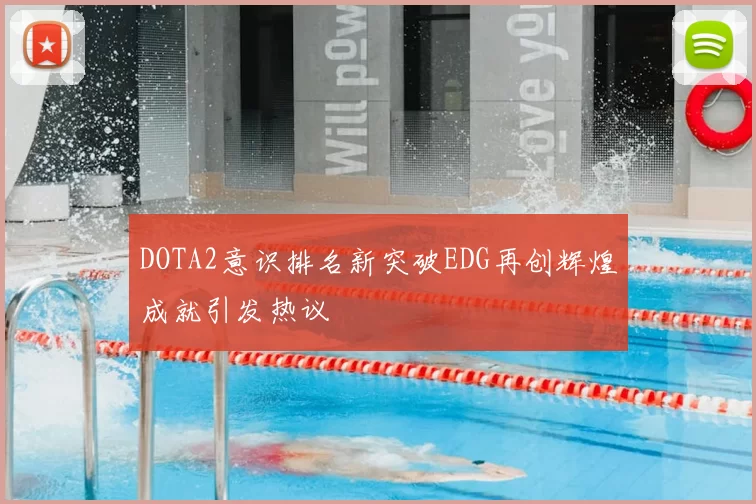 DOTA2意识排名新突破EDG再创辉煌成就引发热议