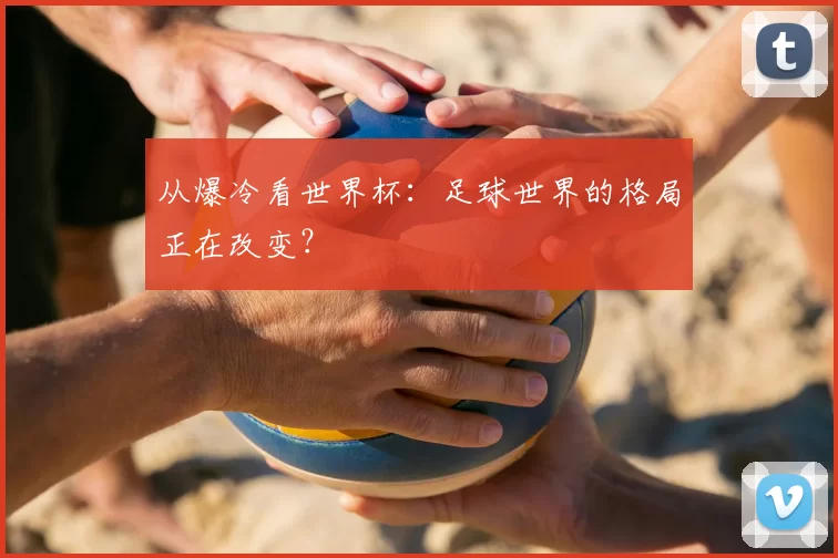 从爆冷看世界杯：足球世界的格局正在改变？