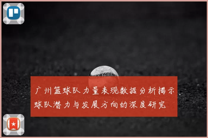 广州篮球队力量表现数据分析揭示球队潜力与发展方向的深度研究