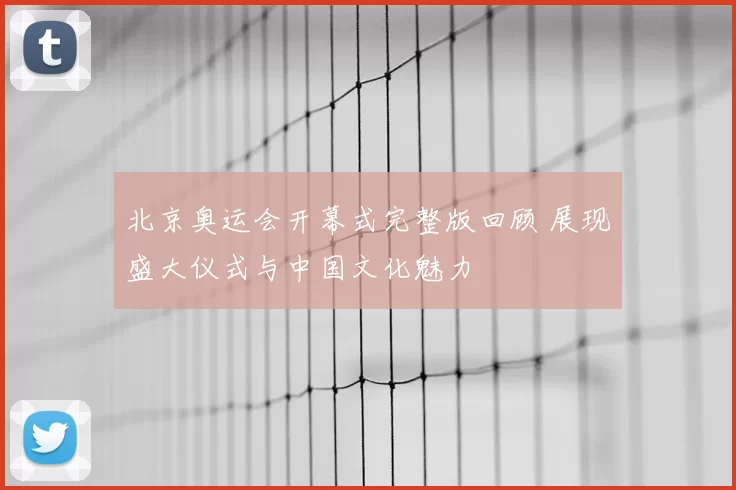 北京奥运会开幕式完整版回顾 展现盛大仪式与中国文化魅力
