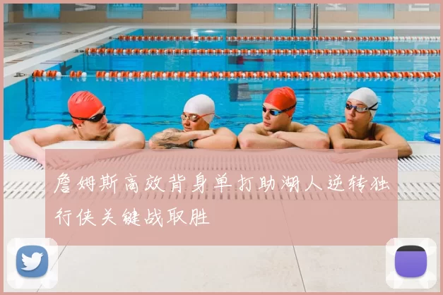 詹姆斯高效背身单打助湖人逆转独行侠关键战取胜