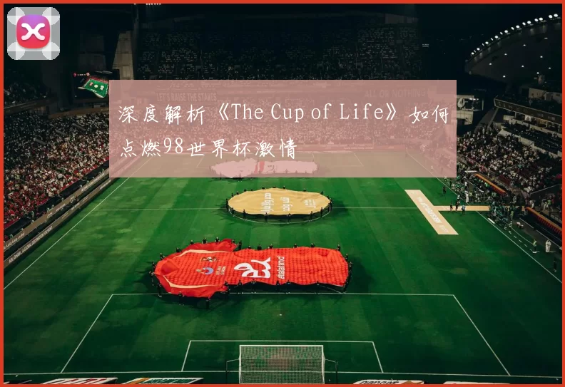 深度解析《The Cup of Life》如何点燃98世界杯激情
