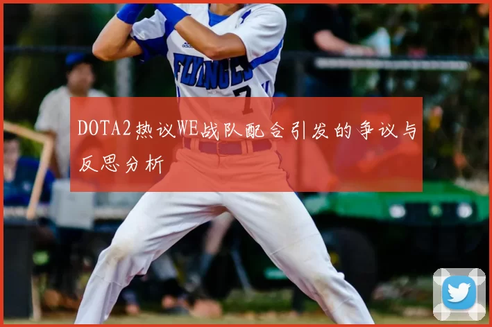 DOTA2热议WE战队配合引发的争议与反思分析