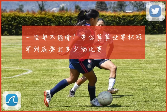 一场都不能输?带你算算世界杯冠军到底要打多少场比赛