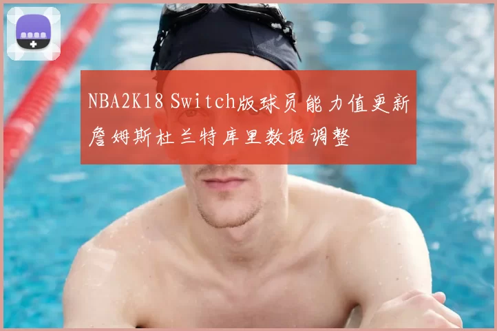NBA2K18 Switch版球员能力值更新詹姆斯杜兰特库里数据调整
