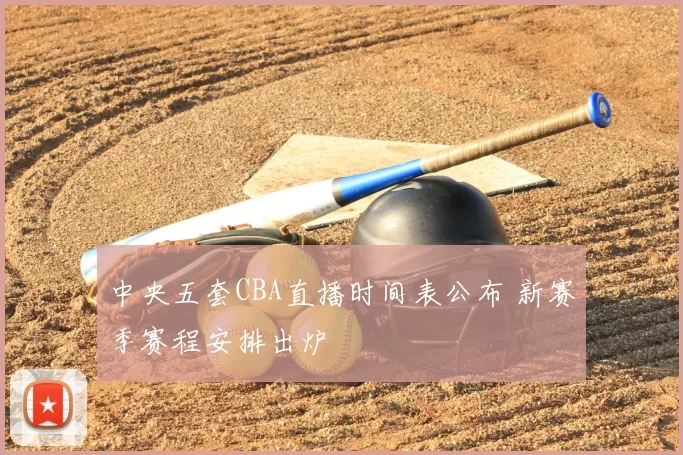 中央五套CBA直播时间表公布 新赛季赛程安排出炉