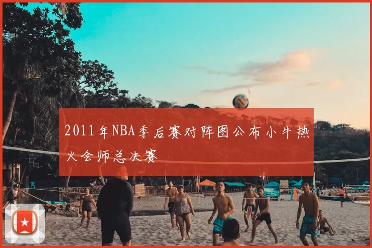 2011年NBA季后赛对阵图公布小牛热火会师总决赛