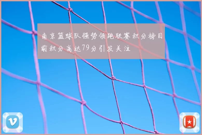 南京篮球队强势领跑联赛积分榜目前积分高达79分引发关注