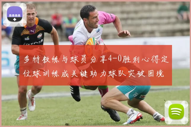 多特教练与球员分享4-0胜利心得定位球训练成关键助力球队突破困境