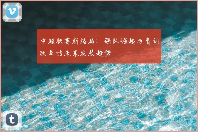 中超联赛新格局:强队崛起与青训改革的未来发展趋势