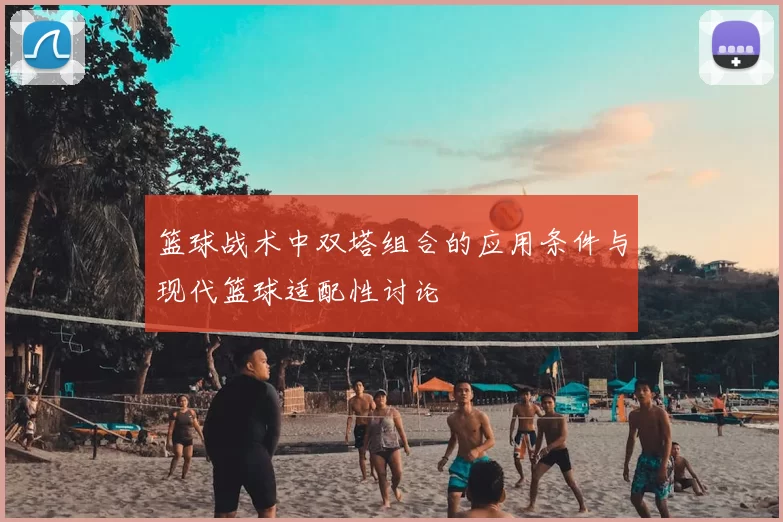 篮球战术中双塔组合的应用条件与现代篮球适配性讨论