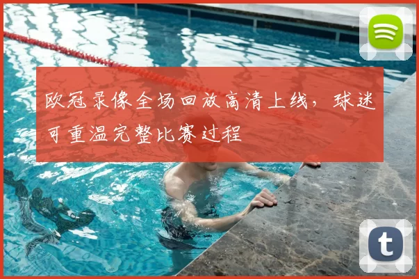 欧冠录像全场回放高清上线，球迷可重温完整比赛过程