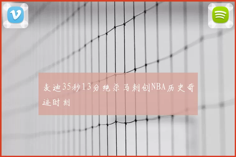 麦迪35秒13分绝杀马刺创NBA历史奇迹时刻